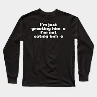 I'm Just Greeting Him I'm Not Eating Him Long Sleeve T-Shirt